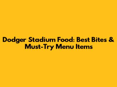 Dodger Stadium Food: Best Bites & Must-Try Menu Items