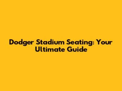 Dodger Stadium Seating: Your Ultimate Guide