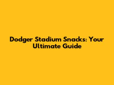 Dodger Stadium Snacks: Your Ultimate Guide