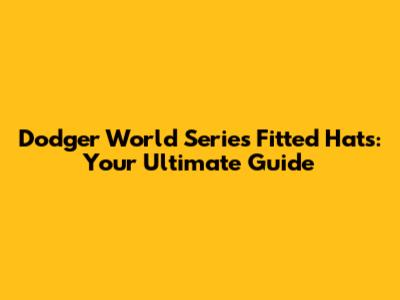 Dodger World Series Fitted Hats: Your Ultimate Guide