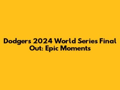 Dodgers' 2024 World Series Final Out: Epic Moments