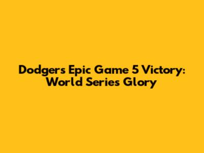 Dodgers' Epic Game 5 Victory: World Series Glory