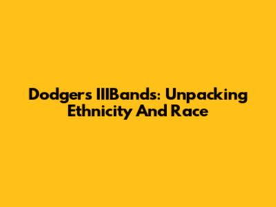 Dodgers' IIIBands: Unpacking Ethnicity And Race