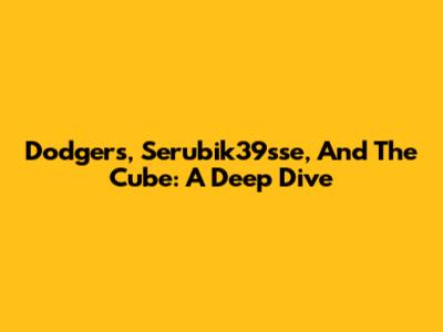 Dodgers, Serubik39sse, And The Cube: A Deep Dive