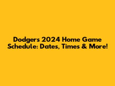 Dodgers 2024 Home Game Schedule: Dates, Times & More!