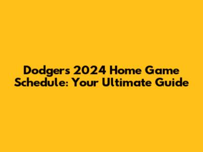 Dodgers 2024 Home Game Schedule: Your Ultimate Guide