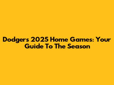 Dodgers 2025 Home Games: Your Guide To The Season