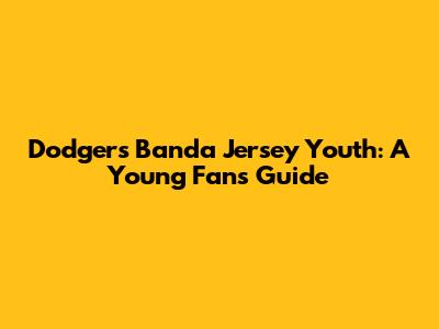 Dodgers Banda Jersey Youth: A Young Fan's Guide