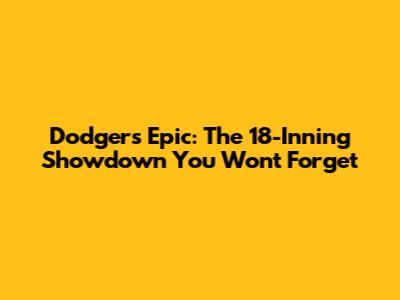 Dodgers Epic: The 18-Inning Showdown You Won't Forget