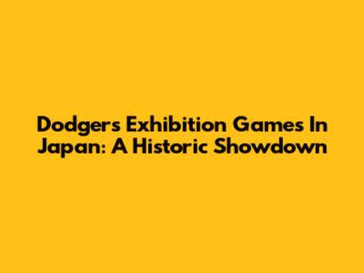 Dodgers Exhibition Games In Japan: A Historic Showdown