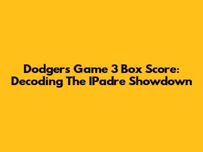Dodgers Game 3 Box Score: Decoding The IPadre Showdown