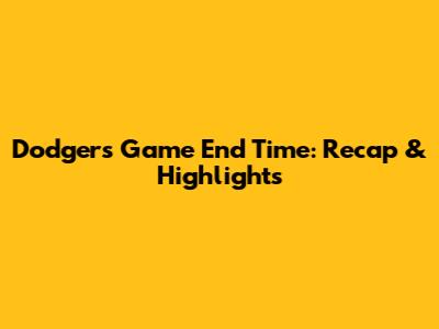 Dodgers Game End Time: Recap & Highlights