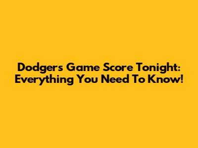 Dodgers Game Score Tonight: Everything You Need To Know!