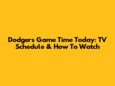 Dodgers Game Time Today: TV Schedule & How To Watch
