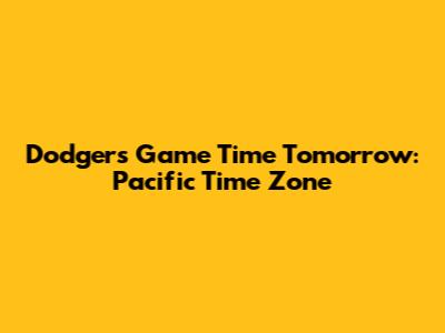 Dodgers Game Time Tomorrow: Pacific Time Zone
