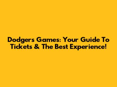 Dodgers Games: Your Guide To Tickets & The Best Experience!