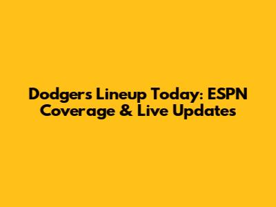 Dodgers Lineup Today: ESPN Coverage & Live Updates