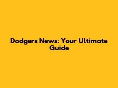 Dodgers News: Your Ultimate Guide