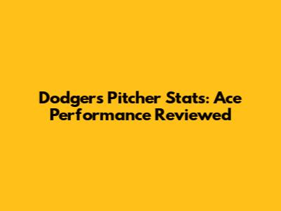 Dodgers Pitcher Stats: Ace Performance Reviewed
