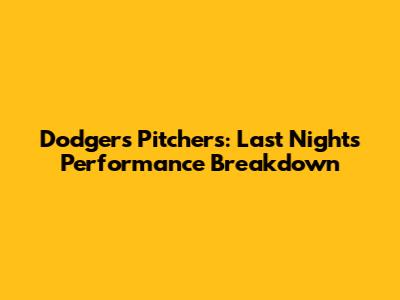 Dodgers Pitchers: Last Night's Performance Breakdown