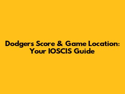 Dodgers Score & Game Location: Your IOSCIS Guide
