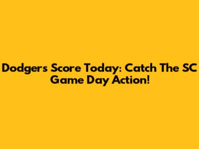 Dodgers Score Today: Catch The SC Game Day Action!