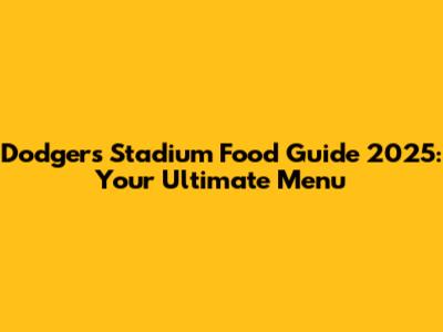 Dodgers Stadium Food Guide 2025: Your Ultimate Menu