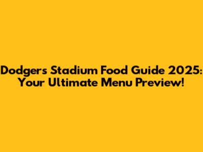 Dodgers Stadium Food Guide 2025: Your Ultimate Menu Preview!
