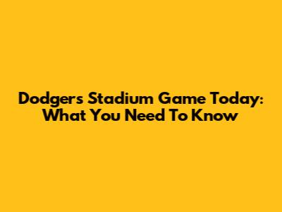 Dodgers Stadium Game Today: What You Need To Know