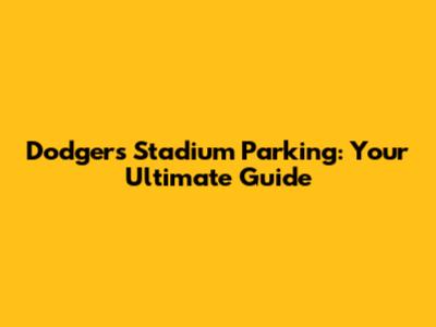 Dodgers Stadium Parking: Your Ultimate Guide