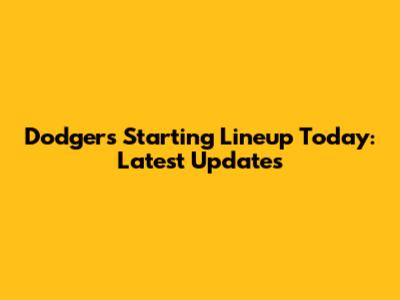 Dodgers Starting Lineup Today: Latest Updates