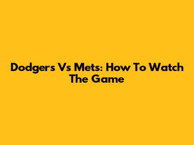 Dodgers Vs Mets: How To Watch The Game