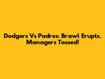Dodgers Vs Padres: Brawl Erupts, Managers Tossed!