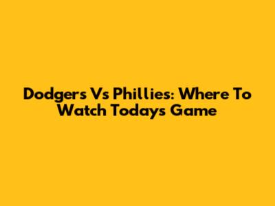 Dodgers Vs Phillies: Where To Watch Today's Game