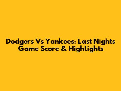 Dodgers Vs Yankees: Last Night's Game Score & Highlights