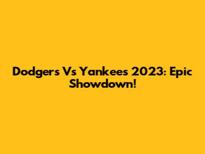 Dodgers Vs Yankees 2023: Epic Showdown!
