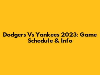 Dodgers Vs Yankees 2023: Game Schedule & Info