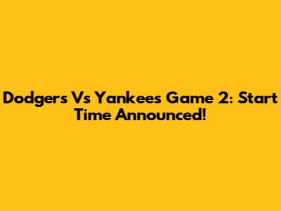 Dodgers Vs Yankees Game 2: Start Time Announced!
