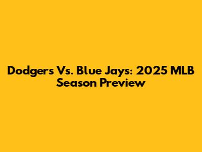 Dodgers Vs. Blue Jays: 2025 MLB Season Preview
