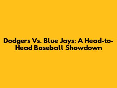 Dodgers Vs. Blue Jays: A Head-to-Head Baseball Showdown
