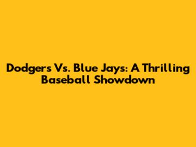 Dodgers Vs. Blue Jays: A Thrilling Baseball Showdown