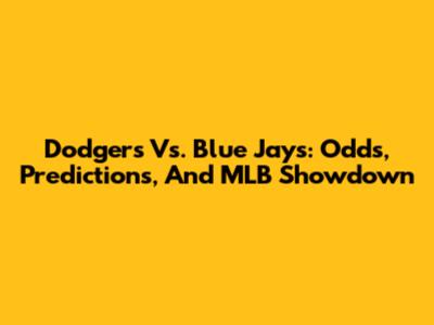 Dodgers Vs. Blue Jays: Odds, Predictions, And MLB Showdown