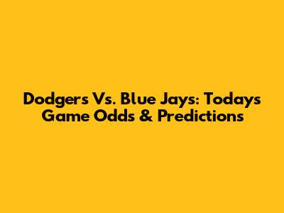 Dodgers Vs. Blue Jays: Today's Game Odds & Predictions