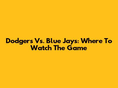 Dodgers Vs. Blue Jays: Where To Watch The Game