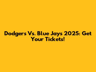 Dodgers Vs. Blue Jays 2025: Get Your Tickets!