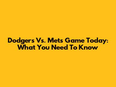 Dodgers Vs. Mets Game Today: What You Need To Know
