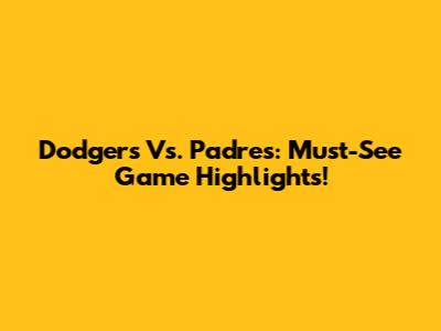 Dodgers Vs. Padres: Must-See Game Highlights!