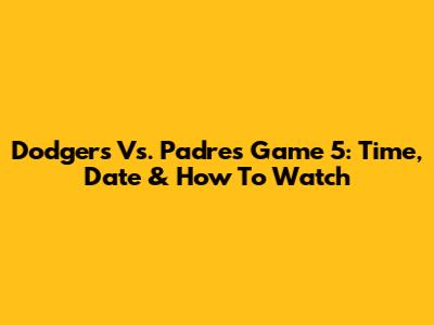 Dodgers Vs. Padres Game 5: Time, Date & How To Watch