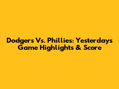 Dodgers Vs. Phillies: Yesterday's Game Highlights & Score