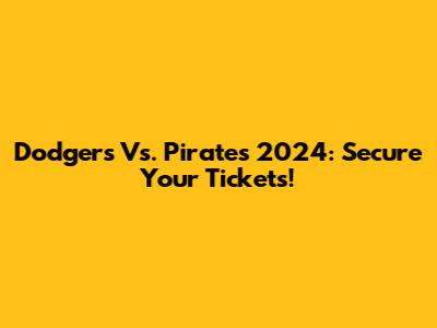 Dodgers Vs. Pirates 2024: Secure Your Tickets!